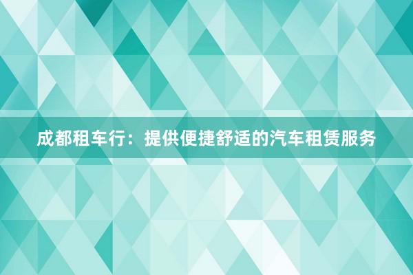 成都租车行：提供便捷舒适的汽车租赁服务